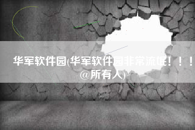 华军软件园(华军软件园非常流氓！！！@所有人)