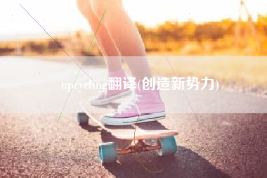 upcycling翻译(创造新势力)