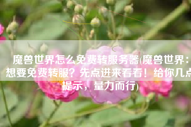 魔兽世界怎么免费转服务器(魔兽世界：想要免费转服？先点进来看看！给你几点提示，量力而行)