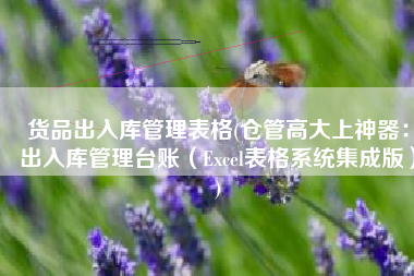货品出入库管理表格(仓管高大上神器：出入库管理台账（Excel表格系统集成版）)