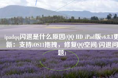 ipadqq闪退是什么原因(QQ HD iPad版v6.8.1更新：支持iOS11拖拽，修复QQ空间/闪退问题)