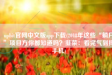 upbit官网中文版app下载(2018年这些“躺尸”项目方你都知道吗？韭菜：看完气到摔手机)