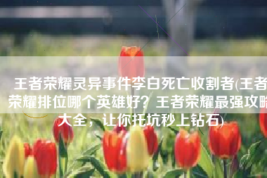 王者荣耀灵异事件李白死亡收割者(王者荣耀排位哪个英雄好？王者荣耀最强攻略大全，让你托坑秒上钻石)