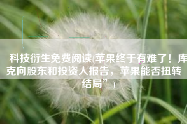 科技衍生免费阅读(苹果终于有难了！库克向股东和投资人报告，苹果能否扭转“结局”)