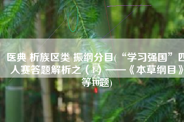 医典 析族区类 振纲分目(“学习强国”四人赛答题解析之（1）——《本草纲目》等10题)