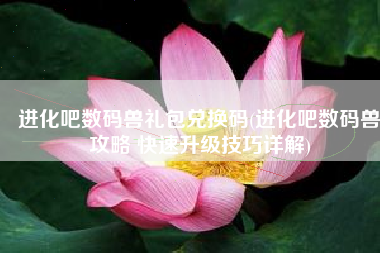 进化吧数码兽礼包兑换码(进化吧数码兽攻略 快速升级技巧详解)