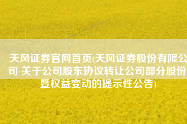 天风证券官网首页(天风证券股份有限公司 关于公司股东协议转让公司部分股份 暨权益变动的提示性公告)