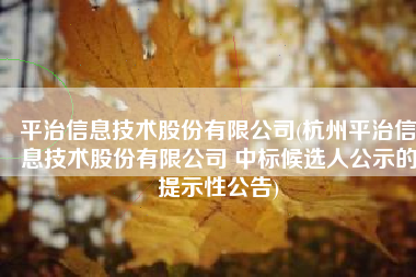 平治信息技术股份有限公司(杭州平治信息技术股份有限公司 中标候选人公示的提示性公告)