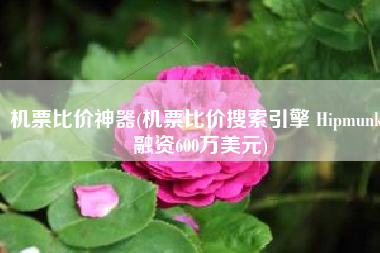 机票比价神器(机票比价搜索引擎 Hipmunk 融资600万美元)