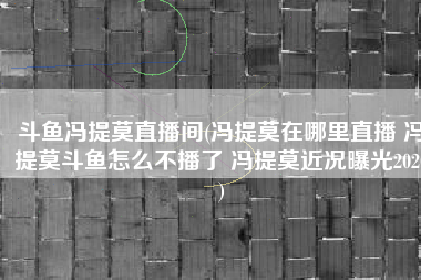斗鱼冯提莫直播间(冯提莫在哪里直播 冯提莫斗鱼怎么不播了 冯提莫近况曝光2020)
