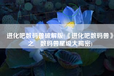 进化吧数码兽破解版(《进化吧数码兽》之​数码兽星级大揭密)