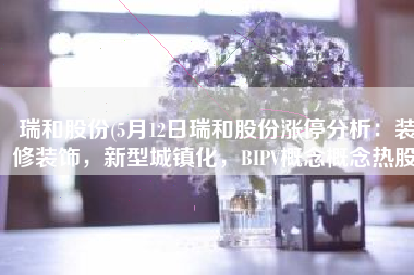 瑞和股份(5月12日瑞和股份涨停分析：装修装饰，新型城镇化，BIPV概念概念热股)