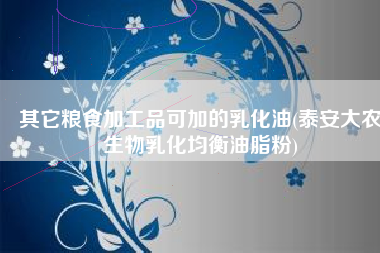 其它粮食加工品可加的乳化油(泰安大农生物乳化均衡油脂粉)
