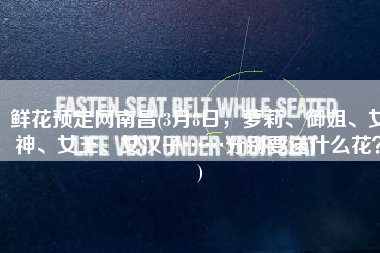 鲜花预定网南昌(3月8日，萝莉、御姐、女神、女王、女汉子……分别要送什么花？)