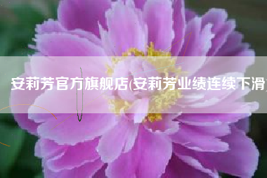 安莉芳官方旗舰店(安莉芳业绩连续下滑)