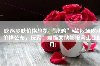 吃鸡皮肤价格总览(“吃鸡”9款返场皮肤价格公布，玩家：难怪大伙都投海上生明月)