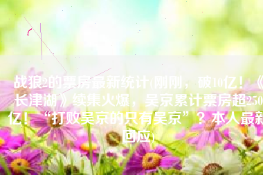 战狼2的票房最新统计(刚刚，破10亿！《长津湖》续集火爆，吴京累计票房超250亿！“打败吴京的只有吴京”？本人最新回应)