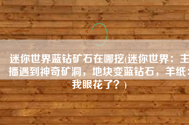迷你世界蓝钻矿石在哪挖(迷你世界：主播遇到神奇矿洞，地块变蓝钻石，羊纸：我眼花了？)