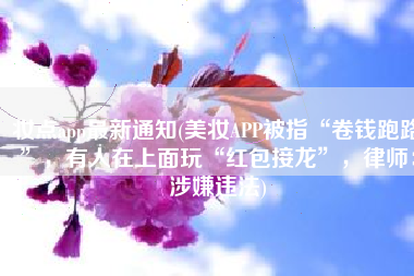 妆点app最新通知(美妆APP被指“卷钱跑路”，有人在上面玩“红包接龙”，律师：涉嫌违法)