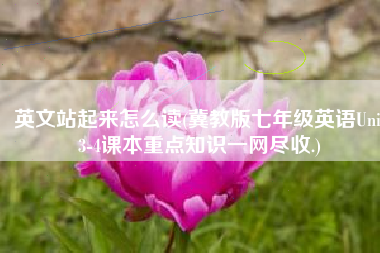英文站起来怎么读(冀教版七年级英语Unit3-4课本重点知识一网尽收.)