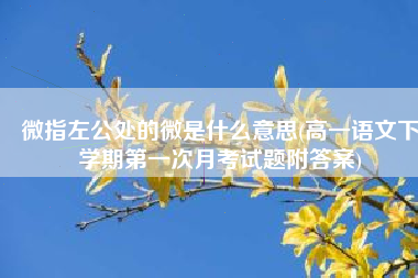 微指左公处的微是什么意思(高一语文下学期第一次月考试题附答案)