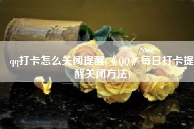 qq打卡怎么关闭提醒(《QQ》每日打卡提醒关闭方法)