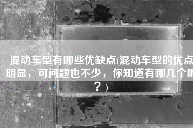 混动车型有哪些优缺点(混动车型的优点明显，可问题也不少，你知道有哪几个呢？)