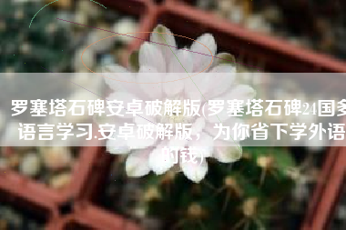 罗塞塔石碑安卓破解版(罗塞塔石碑24国多语言学习.安卓破解版，为你省下学外语的钱)