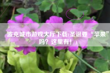 波克城市游戏大厅下载(圣诞要“苹果”吗？这里有！)