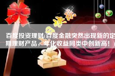 百度投资理财(百度金融突然出现新的定期理财产品，年化收益同类中创新高！)