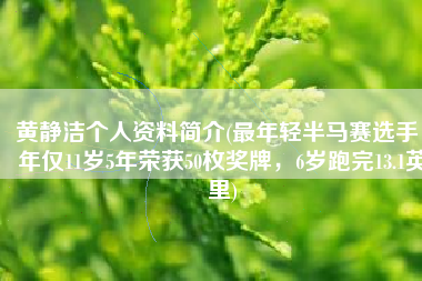 黄静洁个人资料简介(最年轻半马赛选手，年仅11岁5年荣获50枚奖牌，6岁跑完13.1英里)