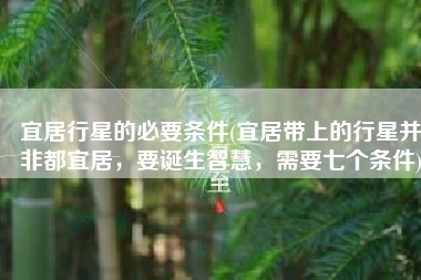 宜居行星的必要条件(宜居带上的行星并非都宜居，要诞生智慧，需要七个条件)