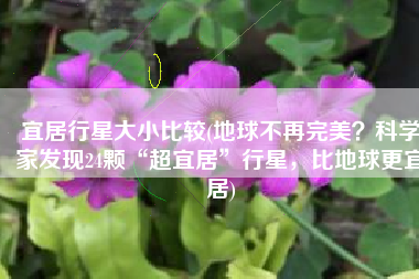 宜居行星大小比较(地球不再完美？科学家发现24颗“超宜居”行星，比地球更宜居)