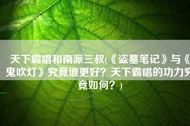 天下霸唱和南派三叔(《盗墓笔记》与《鬼吹灯》究竟谁更好？天下霸唱的功力究竟如何？)