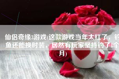 仙侣奇缘3游戏(这款游戏当年太红了，钓鱼还能换时装，居然有玩家坚持钓了1个月)