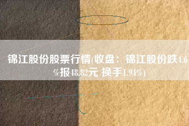锦江股份股票行情(收盘：锦江股份跌4.61%报48.82元 换手1.94%)