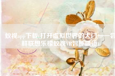 蚁视app下载(打开虚拟世界的大门——尝鲜联想乐檬蚁视VR智能眼镜)