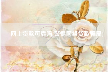 网上贷款可靠吗(警惕网络贷款骗局)