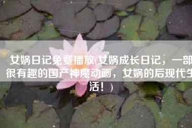 女娲日记免费播放(女娲成长日记，一部很有趣的国产神魔动画，女娲的后现代生活！)