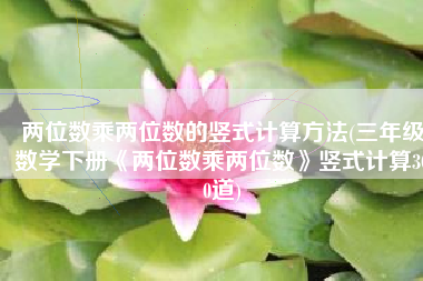 两位数乘两位数的竖式计算方法(三年级数学下册《两位数乘两位数》竖式计算300道)
