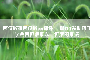 两位数乘两位数ppt课件(一篇PPT帮助孩子学会两位数乘以一位数的乘法)