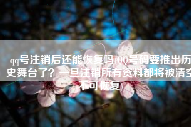 qq号注销后还能恢复吗(QQ号码要推出历史舞台了？一旦注销所有资料都将被清空不可恢复)