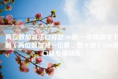 两位数加减法口算题100道(一年级数学下册（两位数加减一位数、整十数）2300道口算专项训练)
