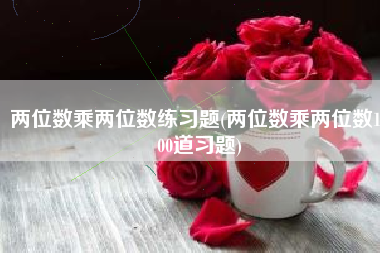 两位数乘两位数练习题(两位数乘两位数1000道习题)