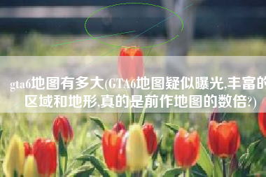 gta6地图有多大(GTA6地图疑似曝光,丰富的区域和地形,真的是前作地图的数倍?)
