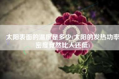 太阳表面的温度是多少(太阳的发热功率密度竟然比人还低)