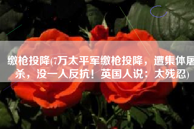 缴枪投降(7万太平军缴枪投降，遭集体屠杀，没一人反抗！英国人说：太残忍)