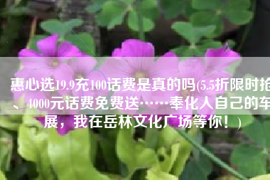 惠心选19.9充100话费是真的吗(5.5折限时抢、4000元话费免费送……奉化人自己的车展，我在岳林文化广场等你！)