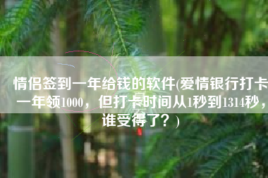 情侣签到一年给钱的软件(爱情银行打卡一年领1000，但打卡时间从1秒到1314秒，谁受得了？)