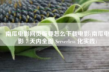 南瓜电影网页版要怎么下载电影(南瓜电影 7 天内全面 Serverless 化实践)